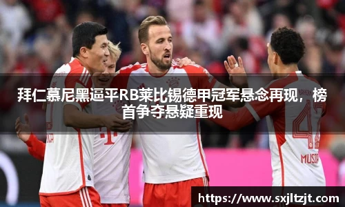 拜仁慕尼黑逼平RB莱比锡德甲冠军悬念再现，榜首争夺悬疑重现