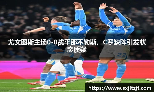 尤文图斯主场0-0战平那不勒斯，C罗缺阵引发状态质疑