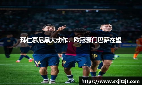 拜仁慕尼黑大动作，欧冠豪门巴萨在望